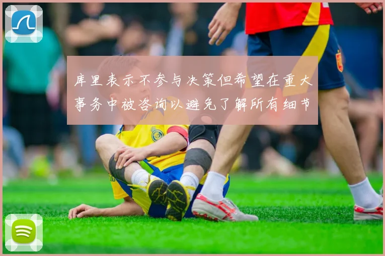 库里表示不参与决策但希望在重大事务中被咨询以避免了解所有细节