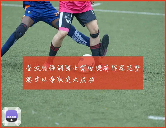 香波特强调骑士需给现有阵容完整赛季以争取更大成功
