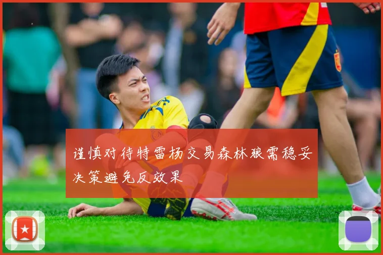 谨慎对待特雷杨交易森林狼需稳妥决策避免反效果