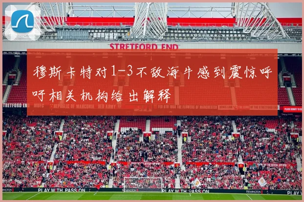 穆斯卡特对1-3不敌海牛感到震惊呼吁相关机构给出解释