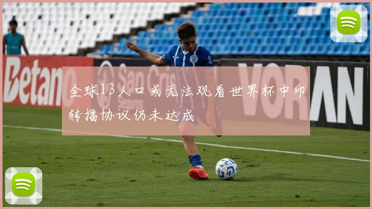 全球13人口或无法观看世界杯中印转播协议仍未达成